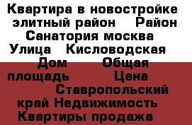 Квартира в новостройке, элитный район  › Район ­ Санатория москва  › Улица ­ Кисловодская › Дом ­ 8 › Общая площадь ­ 100 › Цена ­ 3 200 000 - Ставропольский край Недвижимость » Квартиры продажа   